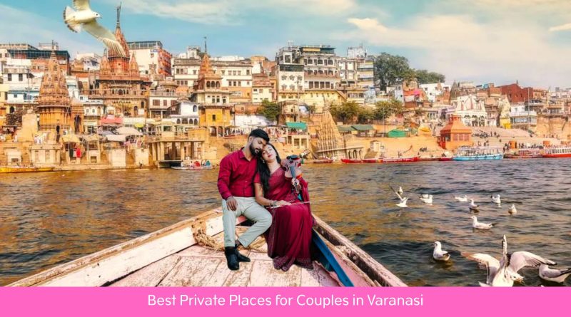 Best Private Places for Couples in Varanasi